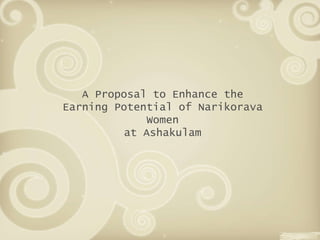 A Proposal to Enhance the Earning Potential of Narikorava Women at Ashakulam 