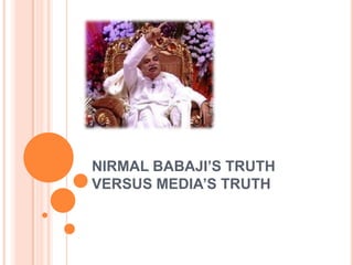 NIRMAL BABAJI’S TRUTH
VERSUS MEDIA’S TRUTH
 