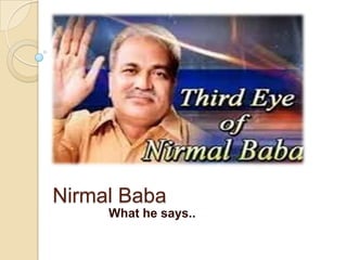 Nirmal Baba
     What he says..
 