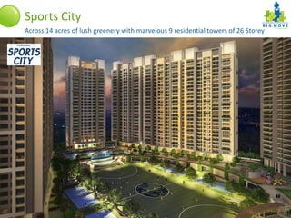 Sports City
   Across 14 acres of lush greenery with marvelous 9 residential towers of 26 Storey




A Project By:
                              Thane                              info@bigmove.in | www.bigmove.in
 