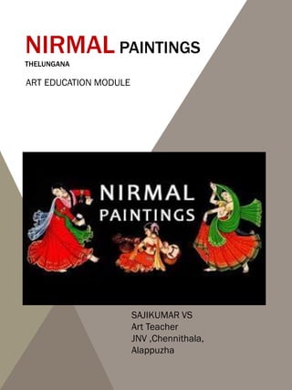 NIRMAL PAINTINGS
THELUNGANA
ART EDUCATION MODULE
SAJIKUMAR VS
Art Teacher
JNV ,Chennithala,
Alappuzha
 