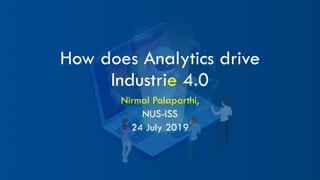How does Analytics drive
Industrie 4.0
Nirmal Palaparthi,
NUS-ISS
24 July 2019
 
