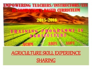 AGRICULTURE SKILL EXPERIENCE
SHARING
 