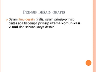 PRINSIP DESAIN GRAFIS


Dalam ilmu desain grafis, selain prinsip-prinsip
diatas ada beberapa prinsip utama komunikasi
visual dari sebuah karya desain.

 