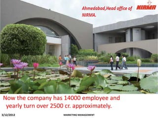 Now the company has 14000 employee and
 yearly turn over 2500 cr. approximately.
3/12/2012            MARKETING MANAGEMENT
 