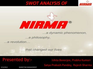 SWOT ANALYSIS OF




  Presented by:-                        Ishita Banerjee, Prabha Kumari
                                   Satya Prakash Pandey, Rajesh Sharma
3/12/2012   MARKETING MANAGEMENT
 
