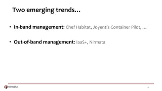 16
Two emerging trends…
• In-band management: Chef Habitat, Joyent’s Container Pilot, …
• Out-of-band management: IaaS+, Nirmata
 