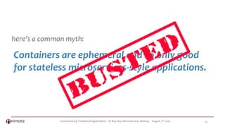 Containerizing Traditional Applications – SF Bay Area Microservices Meetup - August 2nd 2016 20
Containers are ephemeral and so only good
for stateless microservices-style applications.
here’s a common myth:
 