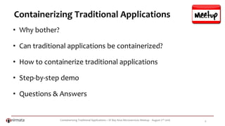 Containerizing Traditional Applications – SF Bay Area Microservices Meetup - August 2nd 2016 4
Containerizing Traditional Applications
• Why bother?
• Can traditional applications be containerized?
• How to containerize traditional applications
• Step-by-step demo
• Questions & Answers
 