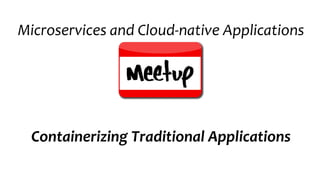 Containerizing Traditional Applications
Microservices and Cloud-native Applications
 