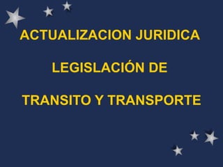 ACTUALIZACION JURIDICA  LEGISLACIÓN DE  TRANSITO Y TRANSPORTE 