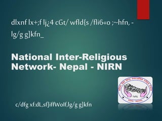 dlxnflx+;f lj¿4cGt/wfld{s /fli6«o ;~hfn, -
lg/g g]kfn_
National Inter-Religious
Network- Nepal - NIRN
c/dfg xf:dL,sf]iffWoIf,lg/g g]kfn
 