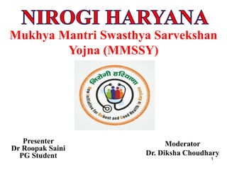 Mukhya Mantri Swasthya Sarvekshan
Yojna (MMSSY)
Presenter
Dr Roopak Saini
PG Student
Moderator
Dr. Diksha Choudhary
1
 