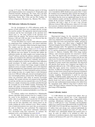 Cantor et al.

average of 32 scans. The NIR reﬂectance spectra of all drug          mended by the instrument/software vendor, generally, standard
and excipient powders were scanned in 15×45-mm glass vials           error of prediction (SEP) should not be greater than 1.3 times
(National Scientiﬁc, Rockwood, TN, USA). PCA and PLS                 the standard error of calibration (SEC) and the bias should not
were performed using the NIRS data, Matlab® 7.0.4 (The               be greater than 0.6 times the SEC (50). High values of SEP or
Mathworks, Natick, MA, USA) and the PLS Toolbox 3.0                  bias indicate that the errors are signiﬁcantly larger for the new
software (Eigenvector Research, Inc., Manson, WA, USA).              cross-validation samples and that the calibration data may not
                                                                     include all the necessary variability or be over ﬁt. A perfect
                                                                     correlation will yield a slope of 1.0 and a bias (average
NIR Multivariate Calibration Development                             difference between NIR and laboratory values) of 0. If a large
                                                                     bias is present, it indicates that there are some systematic errors
      For the development of a PLS calibration model, the            between the calibration and prediction datasets.
spectra of both tablet faces were averaged and the average
was used for analysis. The appropriate spectral preprocessing
treatments and the best wavelengths of the spectrum were             NIR Chemical Imaging
chosen next, i.e., the noisy regions of the spectrum were
omitted from the analysis. The spectral region selected was                Hyperspectral images for the cimetidine bead blend
between 1,100 and 2,300 nm since it was observed that the            segregation study using different drug bead to placebo bead
noise levels increased after 2,300 nm.                               ratios were obtained by ﬁrst scanning three different randomly
      At least 100 tablets were used to build calibration models     chosen tablet faces from each group (ﬁrst, middle, and last) of
for compression force, crushing force, and content uniformity        tablets. The images were taken using a Sapphire® NIR
(CU), with CU for cimetidine tablets having the largest dataset.     Chemical Imaging System (Malvern, Columbia, MD, USA) in
The samples used for this study were prepared from the               diffuse reﬂectance mode. The equipment was calibrated using
previous studies by the authors, Cantor et al. (43–45), and one      SapphireGo!®™ software according to the method of Hamad et
consequence of this is that the number of samples available for      al. (41) and the manufacture’s recommendations. Using ISys®
the different tests were limited. To develop and validate the        (version 3.1, Malvern, Columbia, MD, USA) image analysis
calibration models, the tablet samples were scanned using the        software, each corrected spectrum was converted to absorb-
Vision™ software and then the software randomly selected the         ance. Next, the spectral data was truncated to a wavelength
samples to be included in the calibration and validation datasets.   region between 1,550 and 1,800 nm to reduce both ﬁle size and
Finally, the prediction samples were randomly selected as a          noise levels. For preprocessing, the second derivative was used
subset of samples used to assess the robustness of the calibration   and the spectra were ﬁrst smoothed using the Savitzky-Golay
model developed. To build a good calibration model, it is            algorithm (15 points, fourth order polynomial). The drug bead
important to have a dataset that is large enough to include all      and placebo bead spectra were compared and found to be
signiﬁcant sources of sample variability; and it is also important   signiﬁcantly different in the 1,550–1,800-nm region. Moreover,
that the subsamples have approximately equal representation in       within this region, spectra were examined at every 10 nm;
the calibration dataset. To ensure instrument accuracy, perform-     therefore, 26 different wavelengths were used for analysis. The
                                                                     dataset was then mean centered and each spectrum normalized
ance testing was done on a regular basis to verify instrument
                                                                     to unit variance, i.e., autoscaled giving each spectrum the same
noise level, NIR and visible gain, internal wavelength perform-
                                                                     intensity weighting. Normalization is useful for removing
ance (wavelength position), and precision. Wavelength lineari-
                                                                     variability of lighting quality arising from the use of biconvex
zation was performed daily using an internal wavelength
                                                                     tablets. Tablets composed of 100% drug beads or 100% GMS-
standard. The ceramic reference was scanned at the beginning
                                                                     placebo beads were used to prepare the spectral library and
of each day and this scan was repeated after every 20–30 scans.
                                                                     given the same mathematical preprocessing as the tablets from
Moreover, sample orientation was carefully controlled through
                                                                     the segregation study (different drug bead to placebo bead
the retractable iris on the FOSS® machine. Performing these
                                                                     ratios). The ISys® software estimated the drug content in each
checks will reduce measurement variability arising from the
                                                                     pixel using a PCR algorithm.
instrument drift due to measurement procedures (47); however,
spectra should also be examined periodically to see if they are
repeatable.                                                          Content Uniformity Analysis
      For analysis, outliers were identiﬁed by a Mahalanobis
distance algorithm which measures how far a sample is from                A 1:1,000 dilution was prepared from tablets, then an
the center of the distribution. A sample is considered an            aliquot was removed, placed into 1.2-mL Eppendorf®
outlier when its probability level exceeds the 0.95 threshold        centrifuge tubes and centrifuged using a Eppendorf® 5415C
value. A variety of mathematical pretreatments were ﬁrst             centrifuge (Brinkmann Instruments, Inc., Westbury, NY,
tested and the best algorithms were chosen based on the              USA) at 13,000 rpm for 3 min. Cimetidine and theophylline
results yielding the lowest statistical errors. When combina-        tablets were analyzed spectrophotometrically according to the
tions of math pretreatments were used, they are presented in         USP 29/NF 24 at 219 and 268 nm, respectively (51). At least
the order in which they were performed. The compression              15 tablets from each dosage were analyzed individually for
force, crushing force, and content uniformity calibrations           drug content and the standard curve had a R2 value ≥0.999.
were developed using PLS regression. To estimate the                 All tablets were individually labeled and scanned prior to
statistical errors, cross-validation was used (48,49).               assay. In order for tablets to be included in either the
      In this study, the following criteria were used before         calibration or prediction datasets, their assayed drug amount
accepting any calibrations as the best-ﬁt models. As recom-          needed to fall between 85% and 115% of their true value.
 