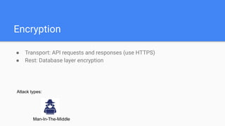 Encryption
● Transport: API requests and responses (use HTTPS)
● Rest: Database layer encryption
Attack types:
Man-In-The-Middle
 
