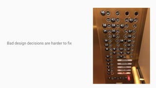Bad design decisions are harder to ﬁx
 