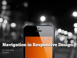 Navigation in Responsive Design
by: Erick Arbé
@erickarbe
Date
 