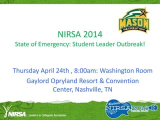 NIRSA 2014
State of Emergency: Student Leader Outbreak!
Gaylord Opryland Resort & Convention Center,
Nashville, TN
Thursday April 23rd , 8:00am: Washington Room
 