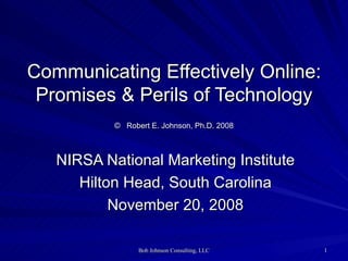 NIRSA National Marketing Institute Hilton Head, South Carolina November 20, 2008 Communicating Effectively Online: Promises & Perils of Technology ©   Robert E. Johnson, Ph.D. 2008 