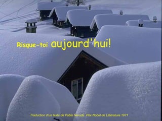 Risque-toi  aujourd'hui! Traduction d’un texte de Pablo Neruda  Prix Nobel de Littérature 1971 