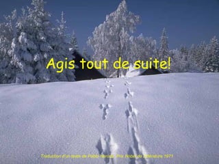 Agis tout de suite! Traduction d’un texte de Pablo Neruda  Prix Nobel de Littérature 1971 