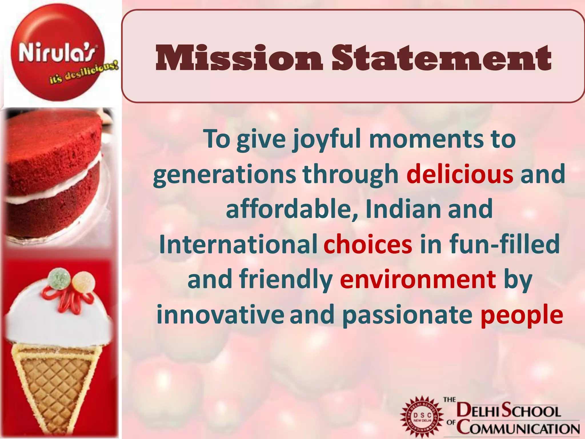 Mission Statement

    To give joyful moments to
generations through delicious and
      affordable, Indian and
International choices in fun-filled
   and friendly environment by
innovative and passionate people
 