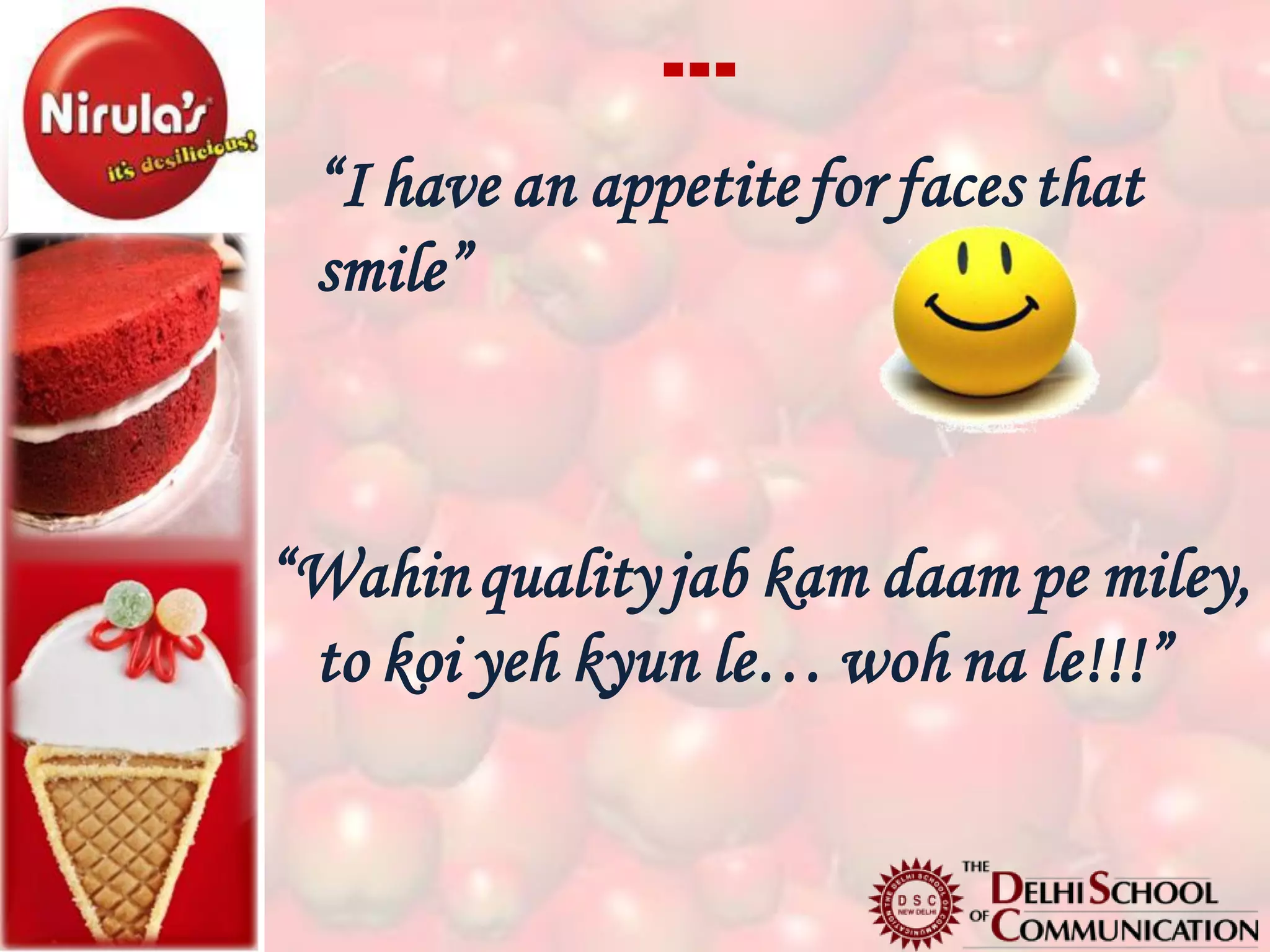 …
 “I have an appetite for faces that
 smile”



“Wahin quality jab kam daam pe miley,
 to koi yeh kyun le… woh na le!!!”
 