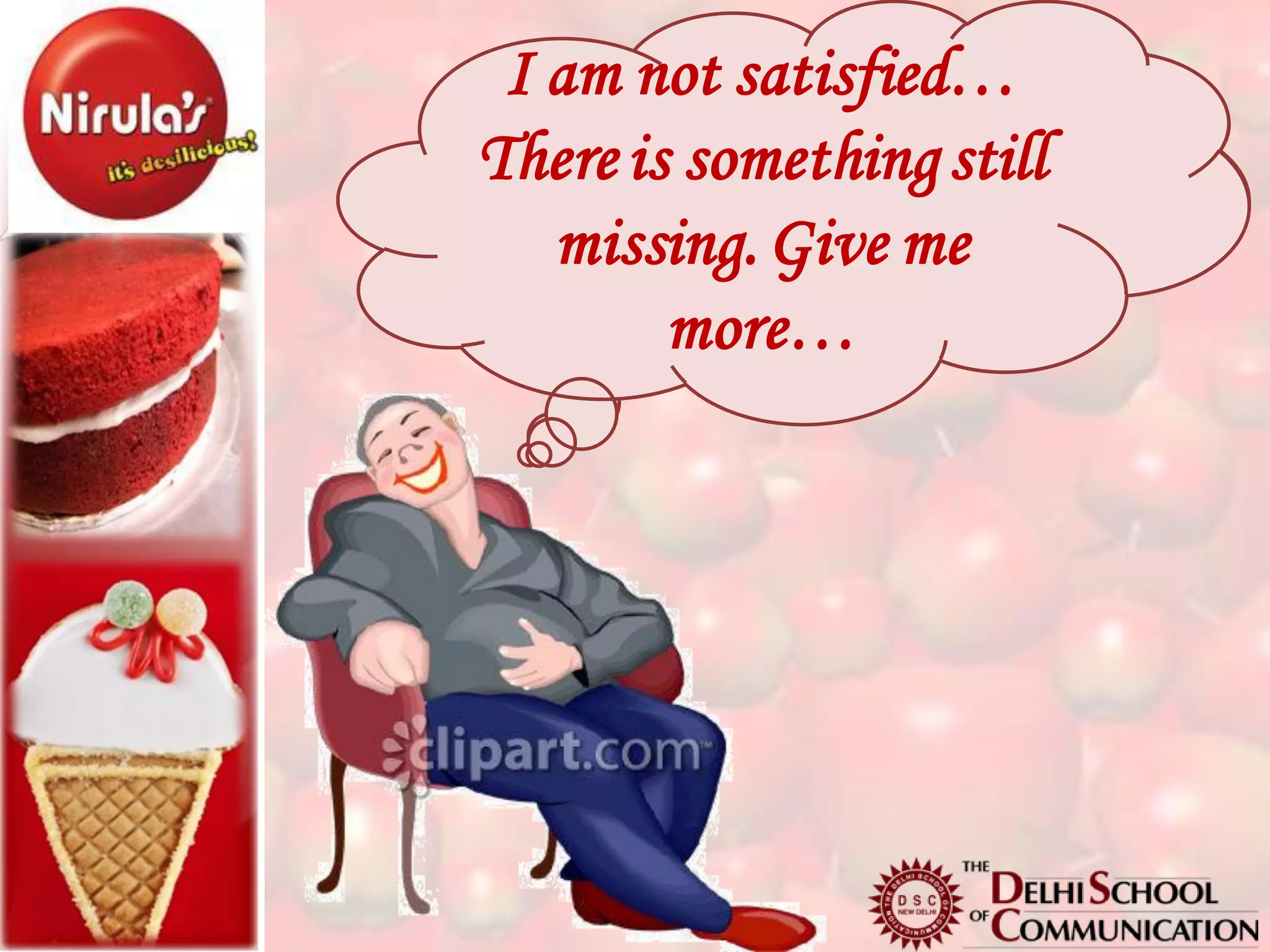 I am not satisfied…
  I love to eat, eat &
There is something still
 eat… I am crazy for
   missing. Give me
     food!!! But…
        more…
 