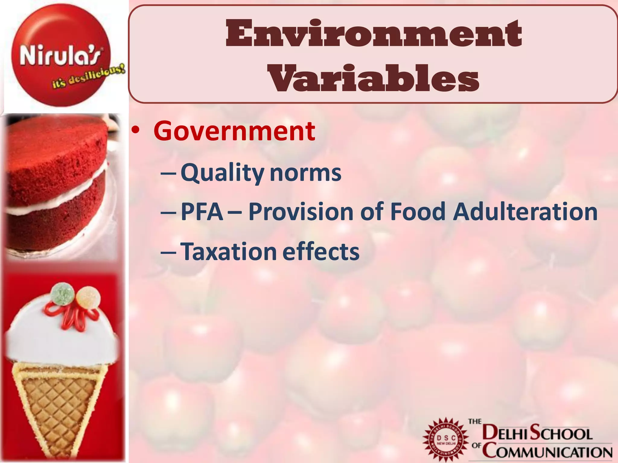 Environment
       Variables
• Government
 – Quality norms
 – PFA – Provision of Food Adulteration
 – Taxation effects
 