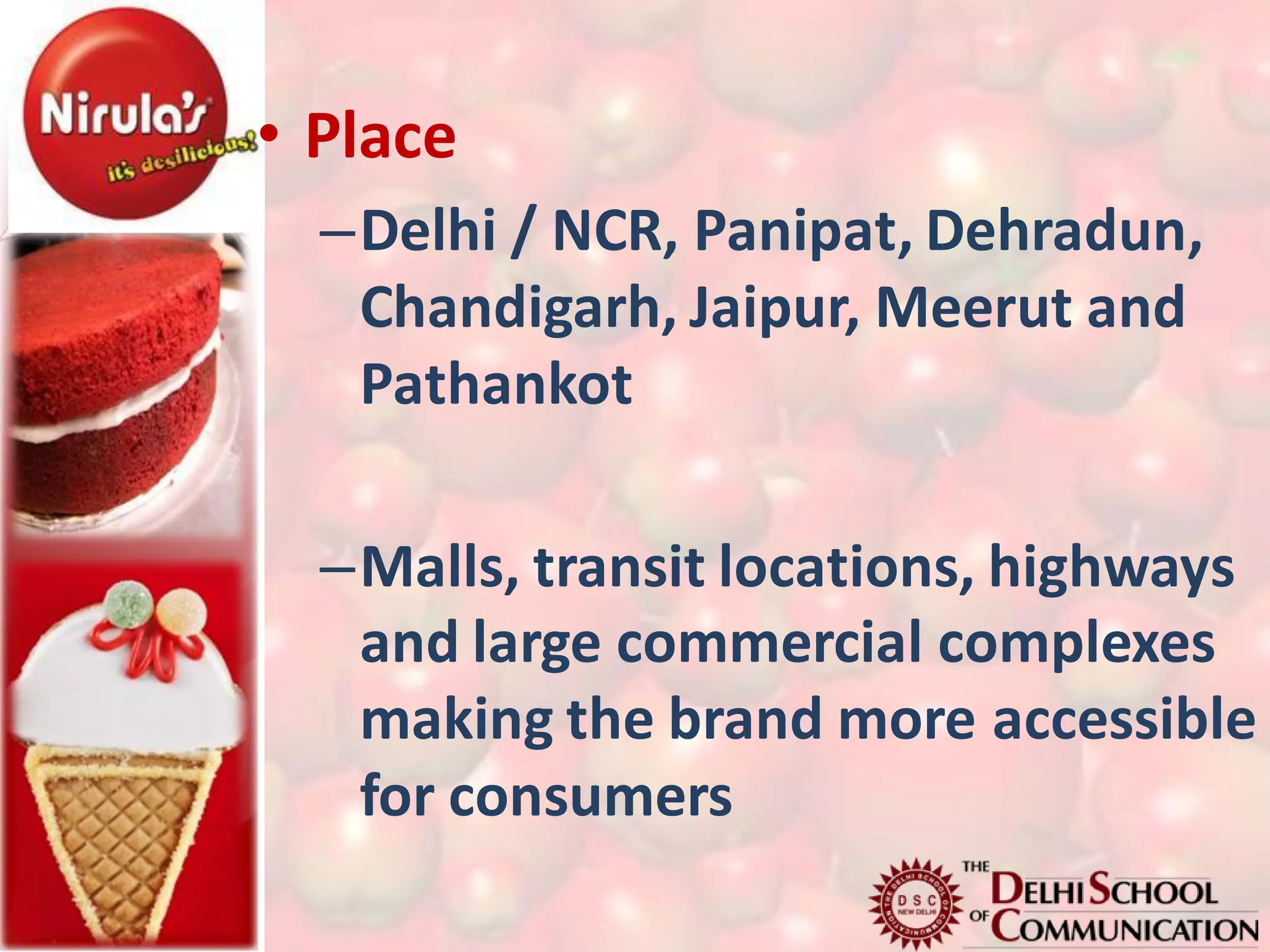 • Place
  –Delhi / NCR, Panipat, Dehradun,
   Chandigarh, Jaipur, Meerut and
   Pathankot

  –Malls, transit locations, highways
   and large commercial complexes
   making the brand more accessible
   for consumers
 