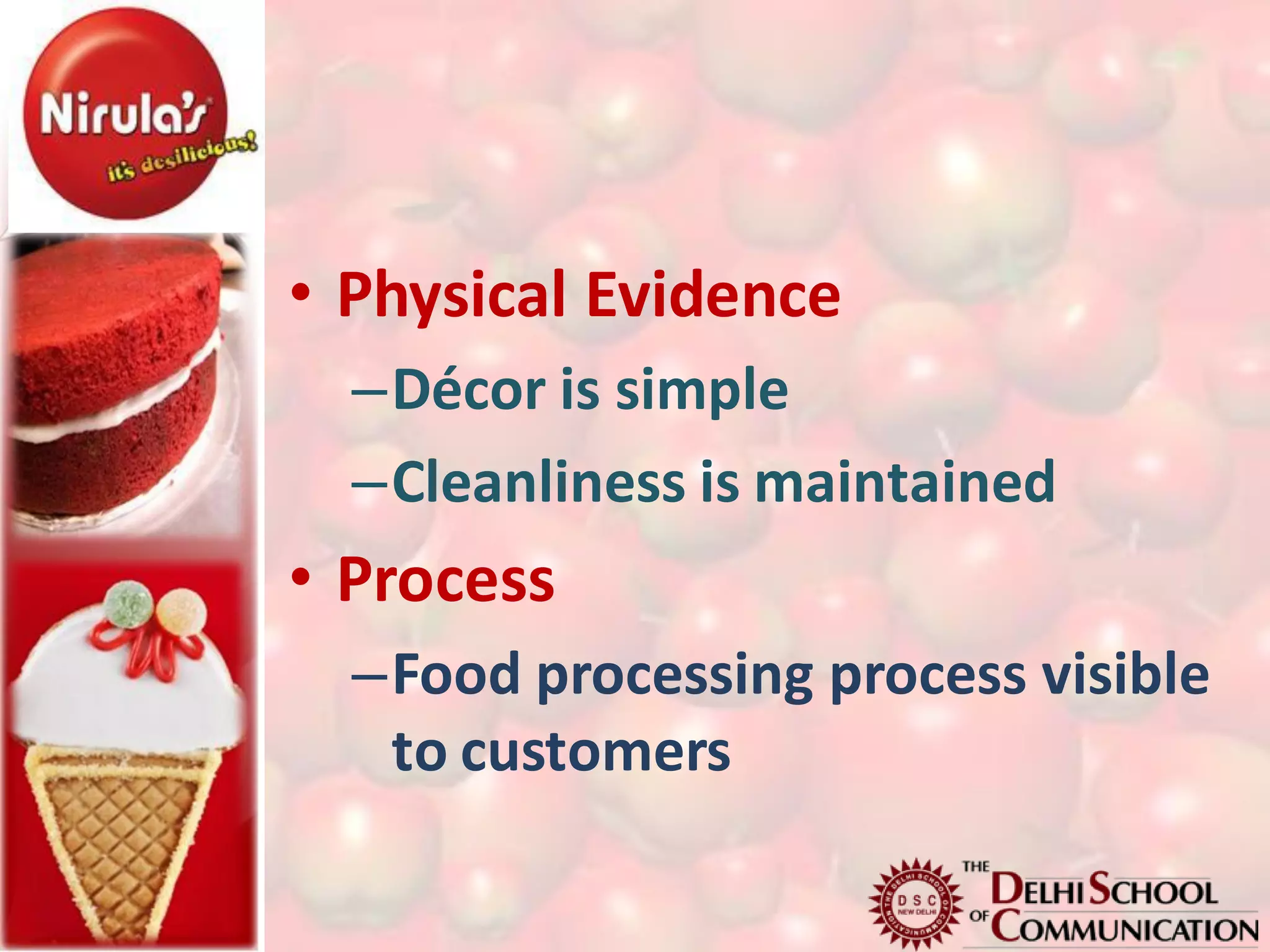 • Physical Evidence
  –Décor is simple
  –Cleanliness is maintained
• Process
  –Food processing process visible
   to customers
 