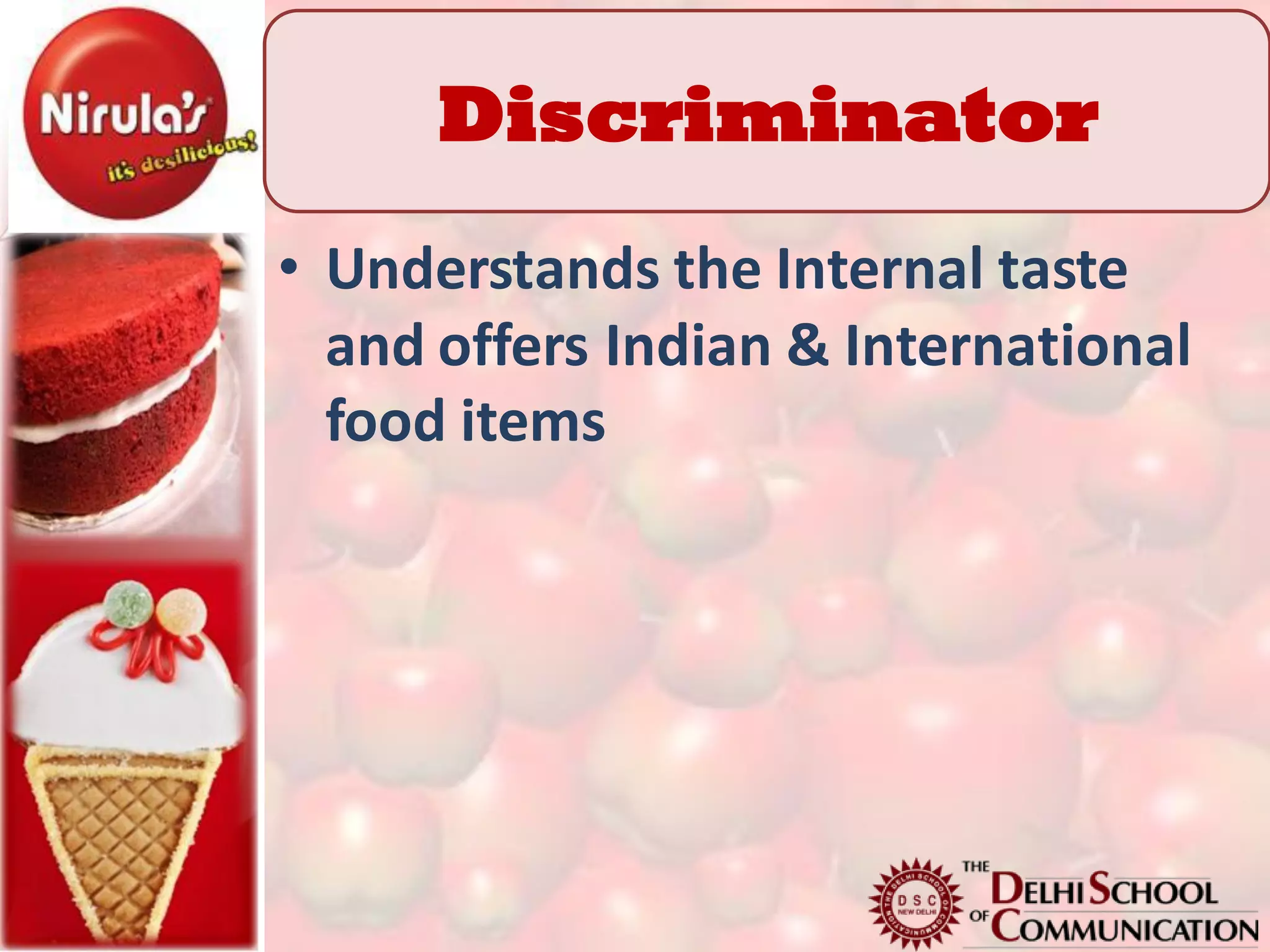 Discriminator
• Understands the Internal taste
  and offers Indian & International
  food items
 
