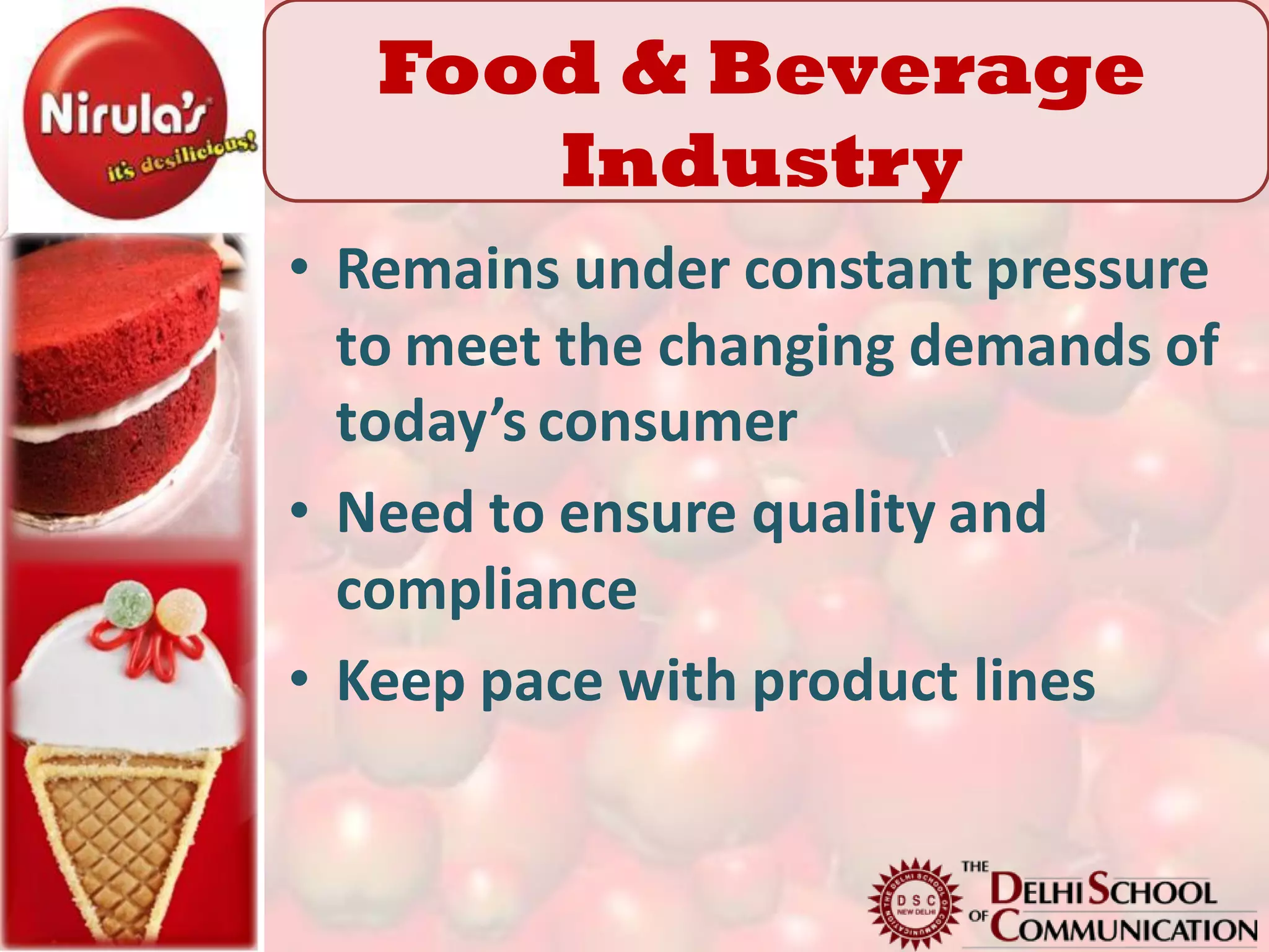 Food & Beverage
      Industry
• Remains under constant pressure
  to meet the changing demands of
  today’s consumer
• Need to ensure quality and
  compliance
• Keep pace with product lines
 