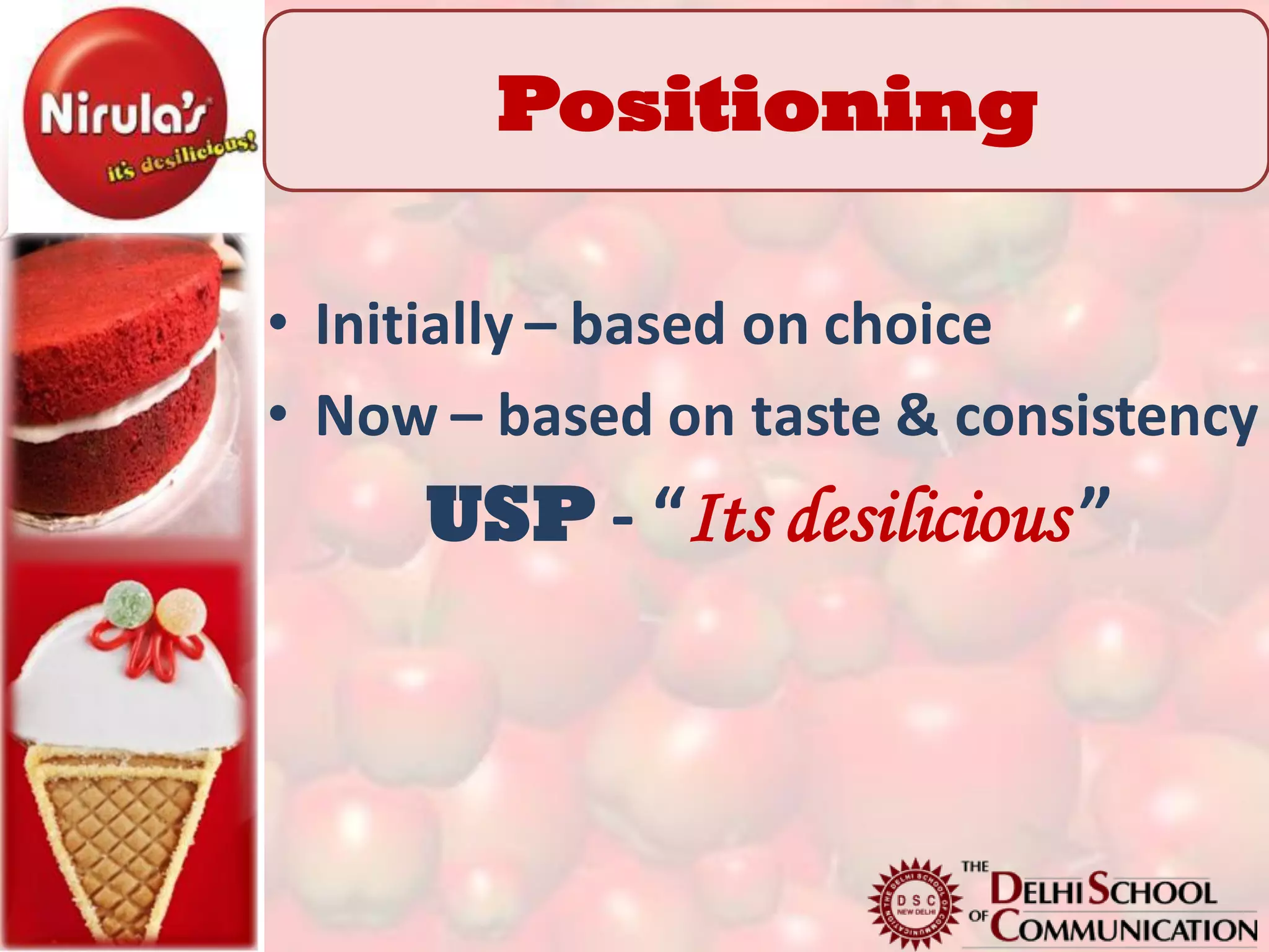 Positioning

• Initially – based on choice
• Now – based on taste & consistency
     USP - “Its desilicious ”
 