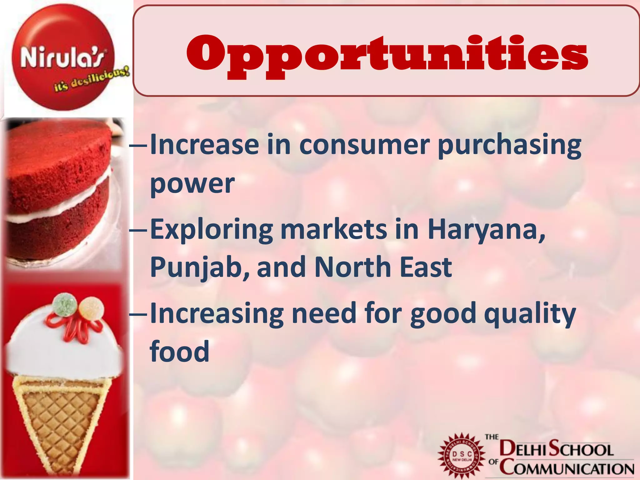 Opportunities
–Increase in consumer purchasing
 power
–Exploring markets in Haryana,
 Punjab, and North East
–Increasing need for good quality
 food
 