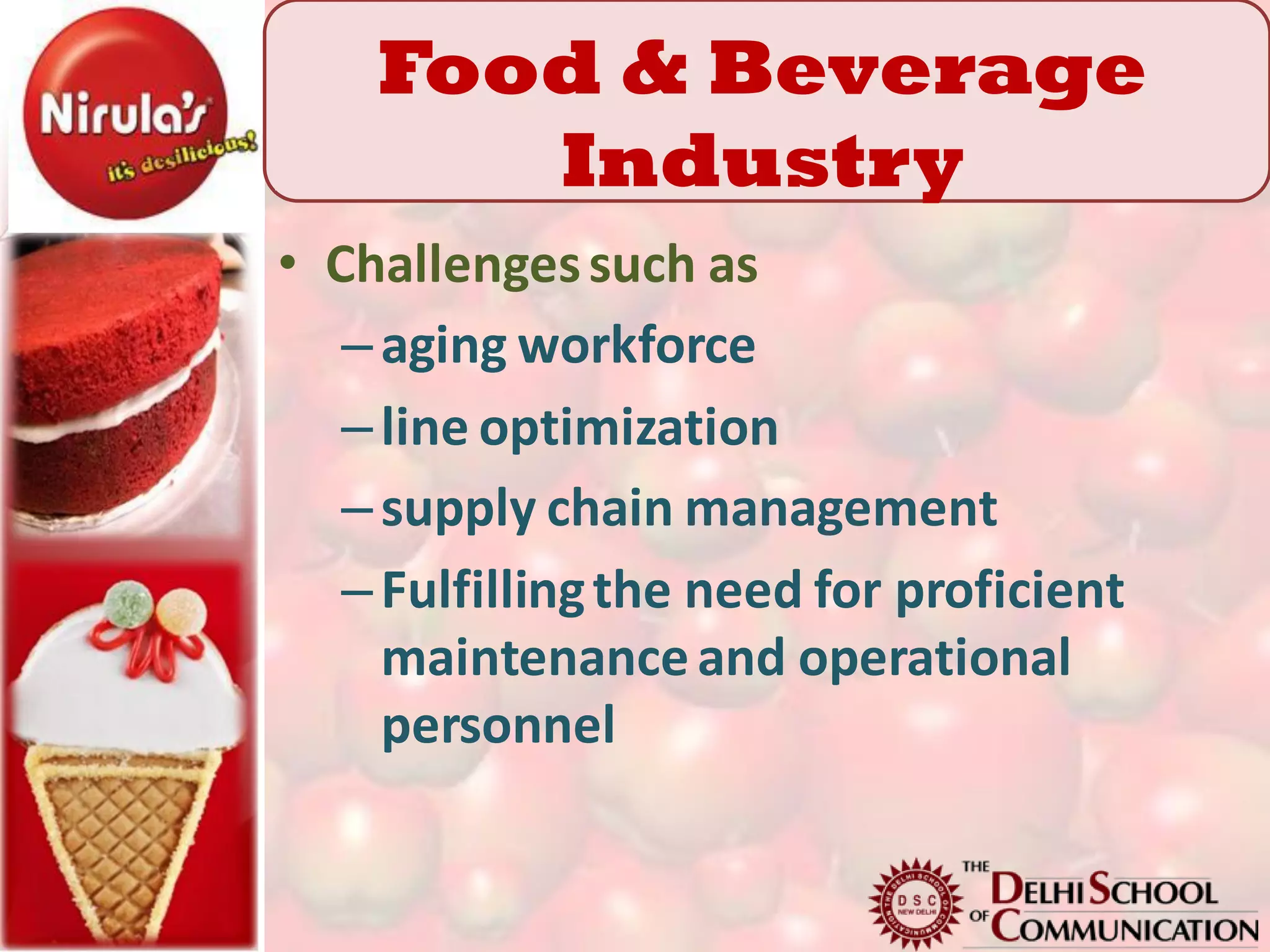 Food & Beverage
       Industry
• Challenges such as
   – aging workforce
   – line optimization
   – supply chain management
   – Fulfilling the need for proficient
     maintenance and operational
     personnel
 