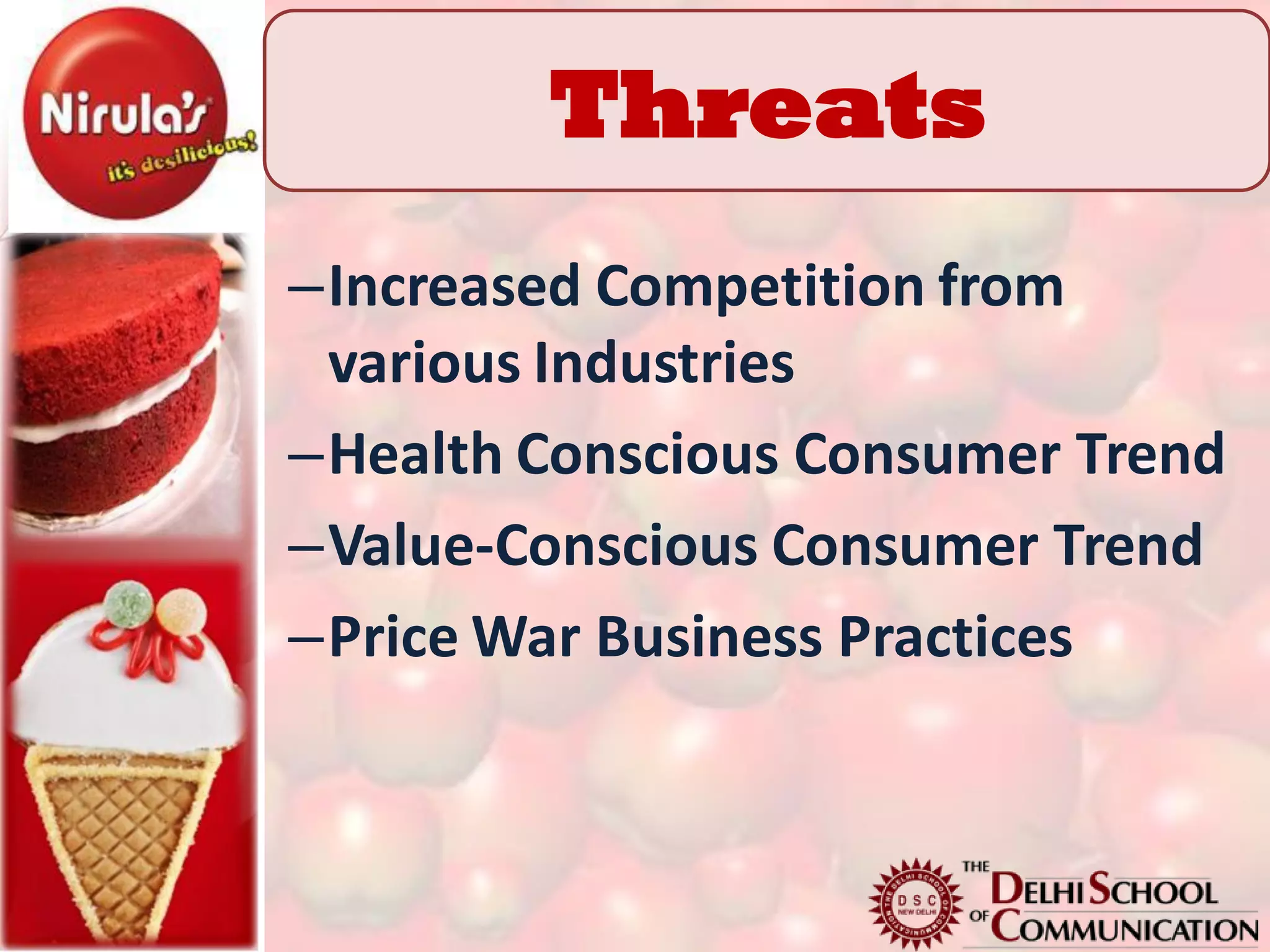 Threats
–Increased Competition from
 various Industries
–Health Conscious Consumer Trend
–Value-Conscious Consumer Trend
–Price War Business Practices
 