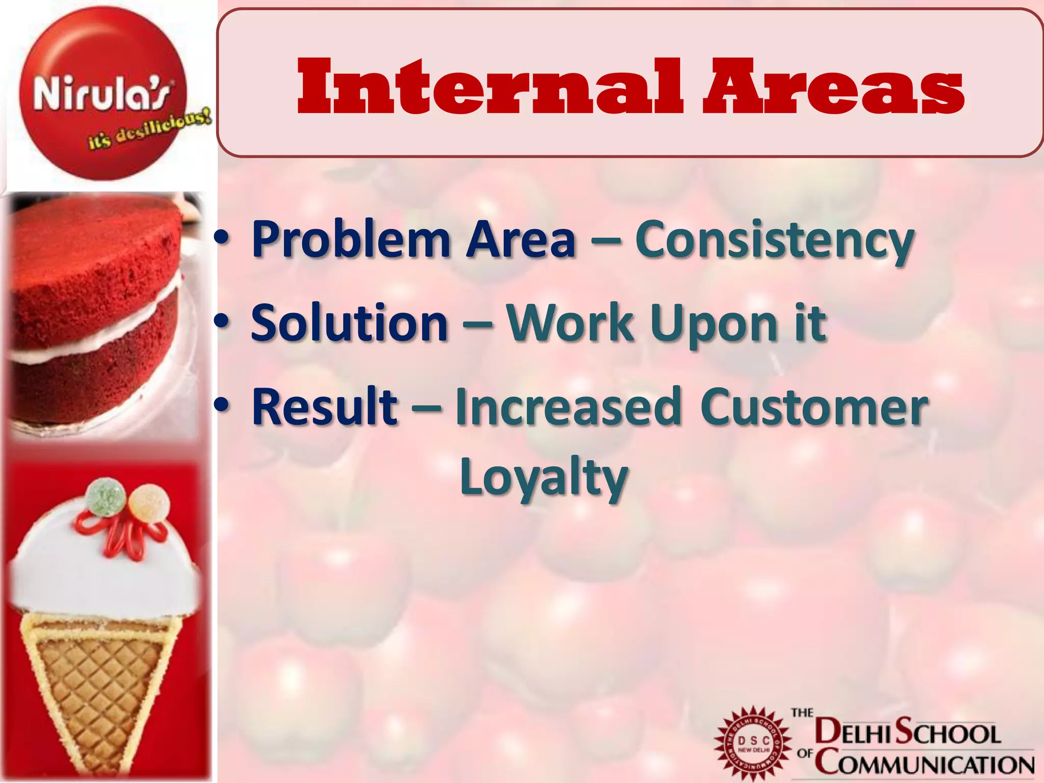 Internal Areas
• Problem Area – Consistency
• Solution – Work Upon it
• Result – Increased Customer
           Loyalty
 