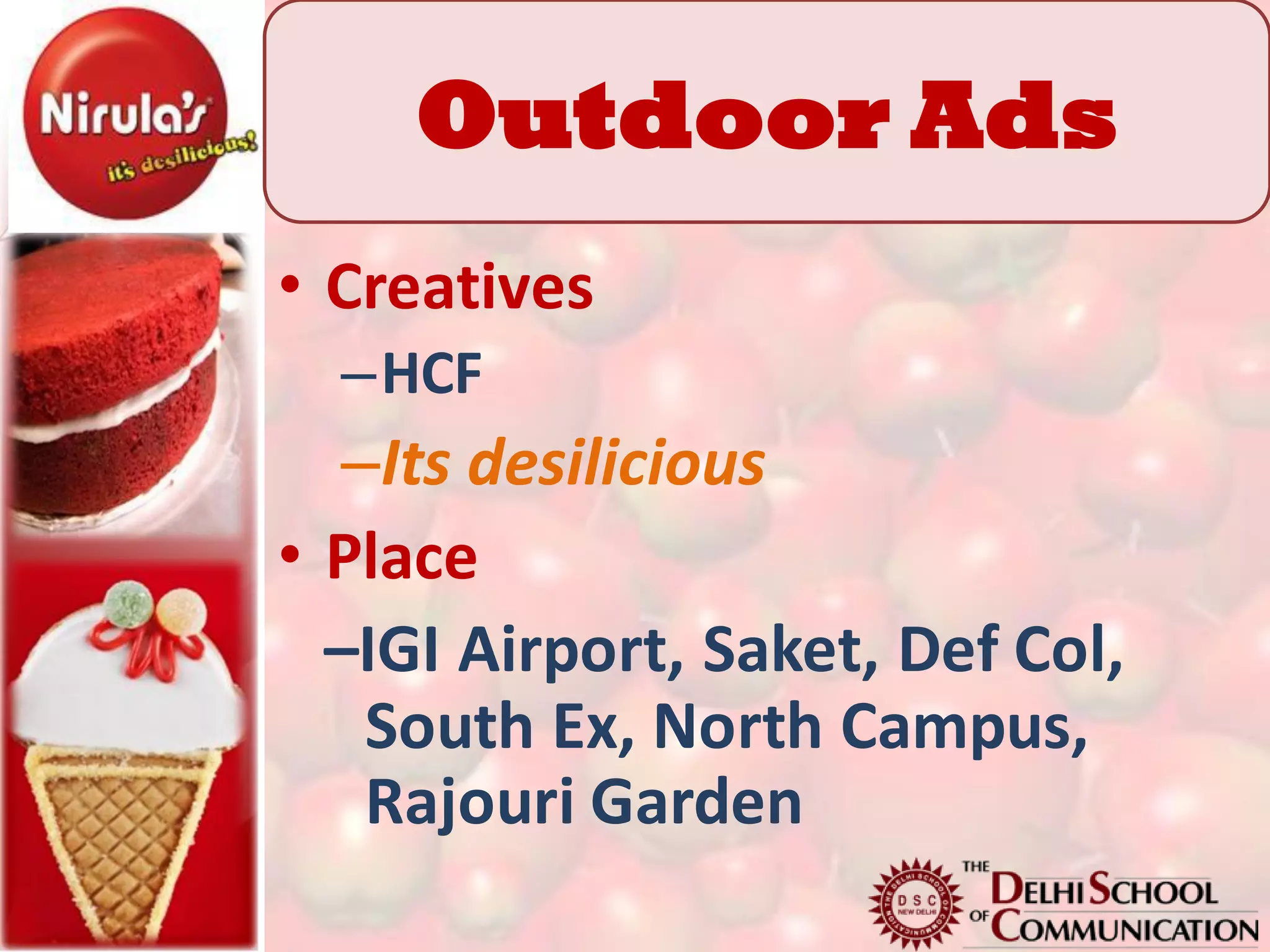 Outdoor Ads
• Creatives
  –HCF
   –Its desilicious
• Place
  –IGI Airport, Saket, Def Col,
    South Ex, North Campus,
    Rajouri Garden
 