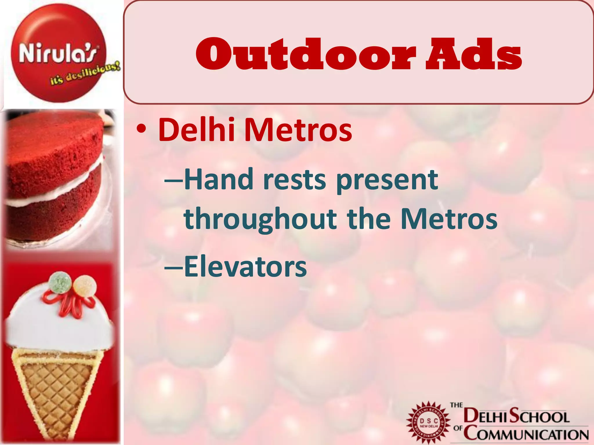 Outdoor Ads
• Delhi Metros
 –Hand rests present
  throughout the Metros
 –Elevators
 