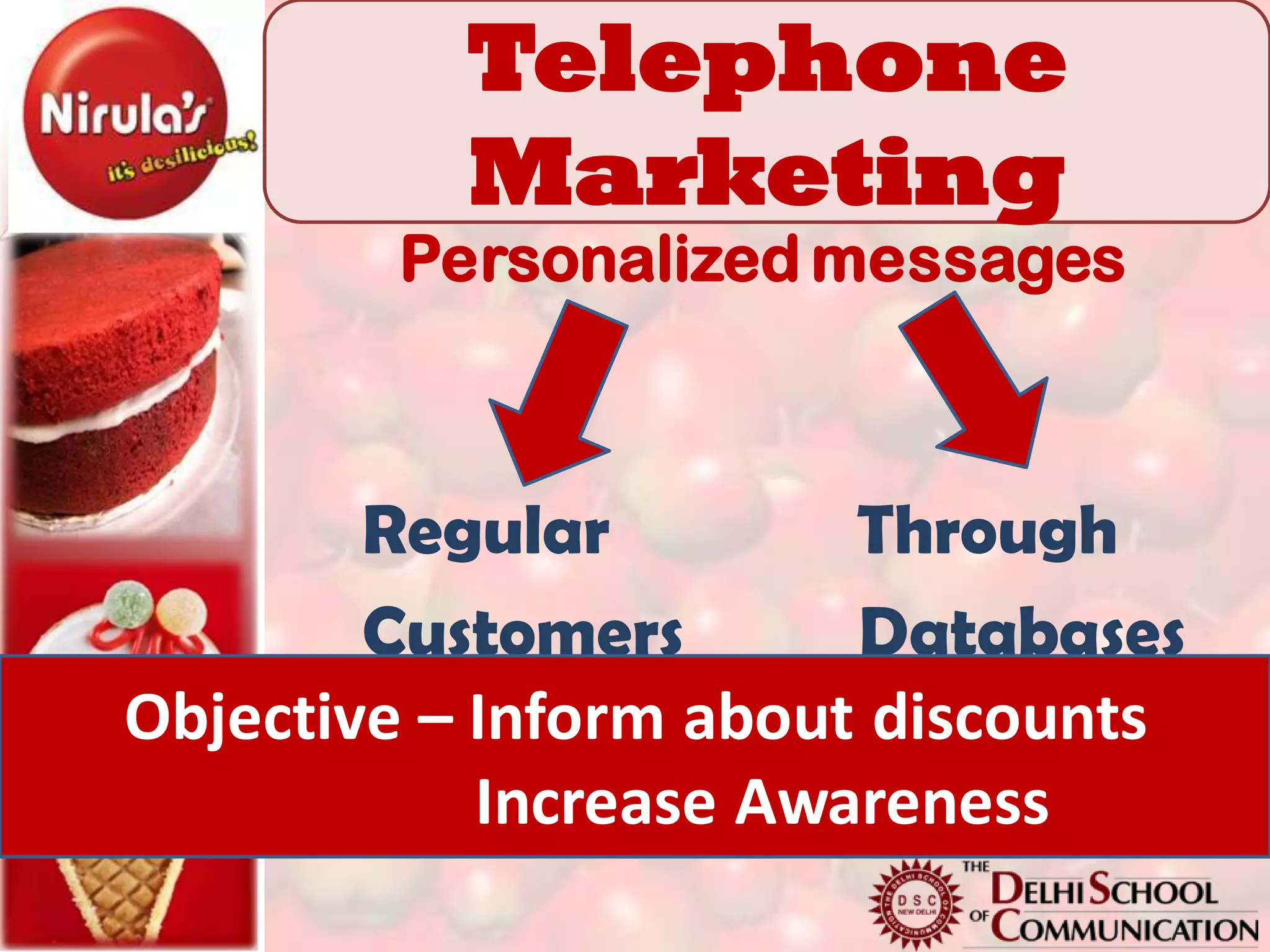 Telephone
          Marketing
        Personalized messages



        Regular         Through
        Customers       Databases
Objective – Inform about discounts
            Increase Awareness
 