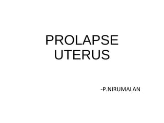 PROLAPSE
UTERUS
-P.NIRUMALAN
 