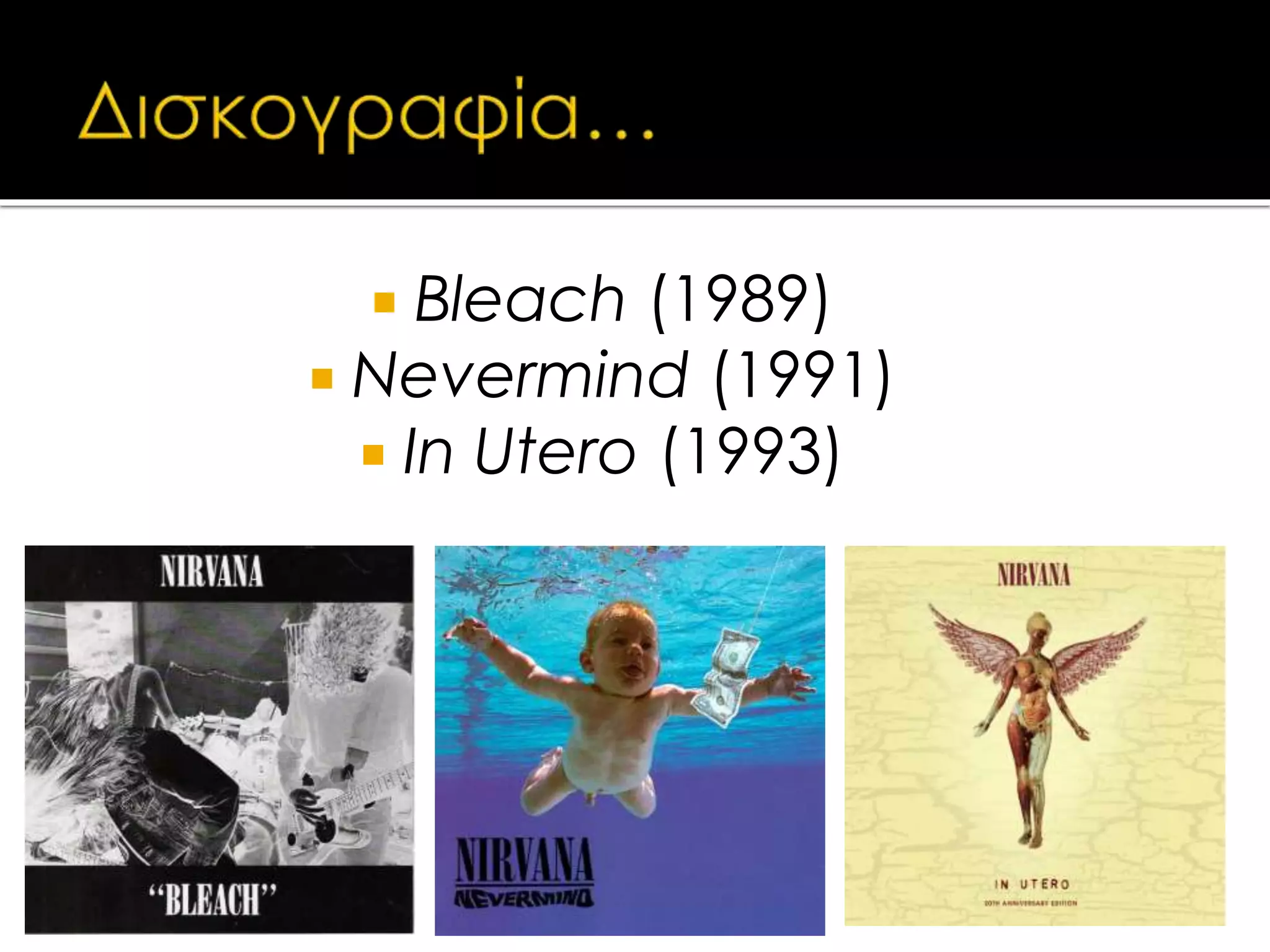  Bleach (1989)
 Nevermind (1991)
 In Utero (1993)
 