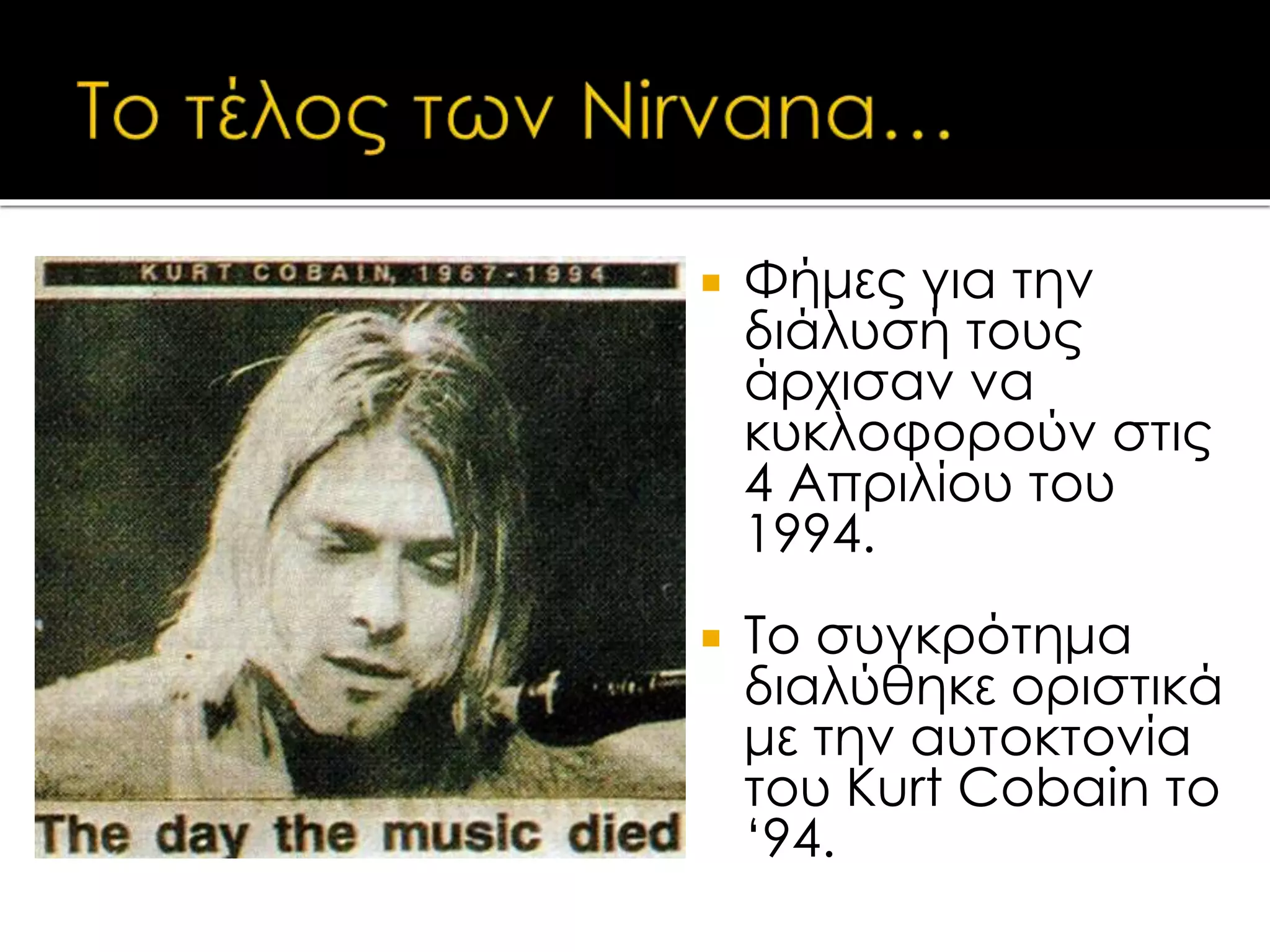  Φήμες για την
διάλυσή τους
άρχισαν να
κυκλοφορούν στις
4 Απριλίου του
1994.
 Το συγκρότημα
διαλύθηκε οριστικά
με την αυτοκτονία
του Kurt Cobain το
‘94.
 