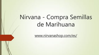 Nirvana - Compra Semillas
de Marihuana
www.nirvanashop.com/es/
 