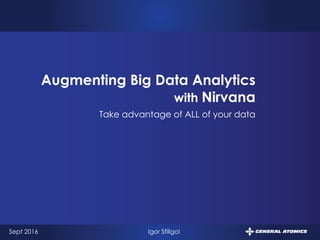 1
Take advantage of ALL of your data
Augmenting Big Data Analytics
with Nirvana
Sept 2016 Igor Sfiligoi
 