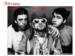 Nirvana
 Dave Grohl   Kurt Cobain   Krist Novoselic
 