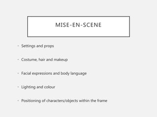 MISE-EN-SCENE
• Settings and props
• Costume, hair and makeup
• Facial expressions and body language
• Lighting and colour
• Positioning of characters/objects within the frame
 