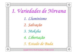 1. Variedades de Nirvana
     1.       Lluminismo
     2.       Salvação
     3.       Moksha
     4.       Libertação
     5.       Estado de Buda
                               Tsuchiyama.
     Copyright © 2012, Hitoshi Tsuchiyama. All rights reserved.
 