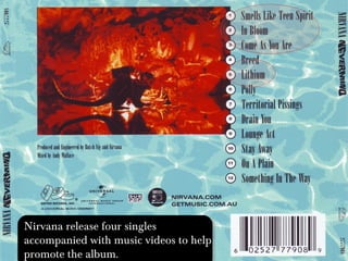 Nirvana release four singles
accompanied with music videos to help
promote the album.
 